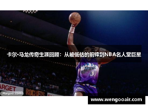 卡尔·马龙传奇生涯回顾：从被低估的前锋到NBA名人堂巨星