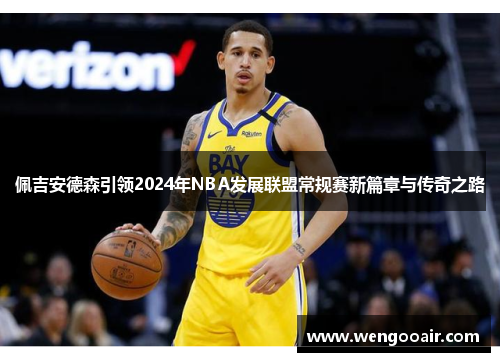 佩吉安德森引领2024年NBA发展联盟常规赛新篇章与传奇之路