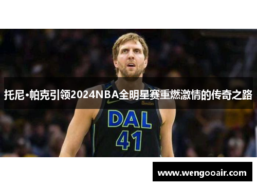 托尼·帕克引领2024NBA全明星赛重燃激情的传奇之路